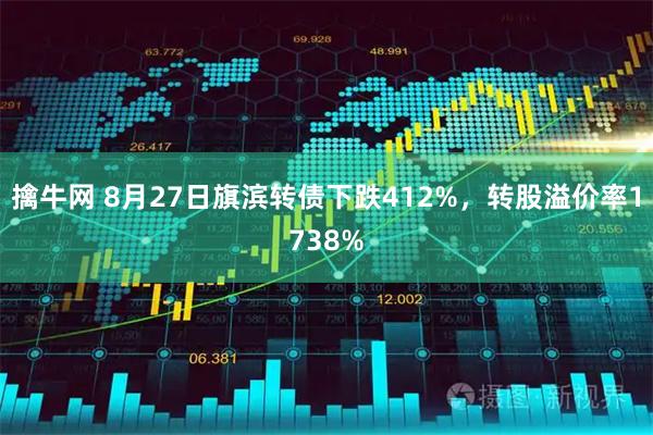 擒牛网 8月27日旗滨转债下跌412%,转股溢价率1738%