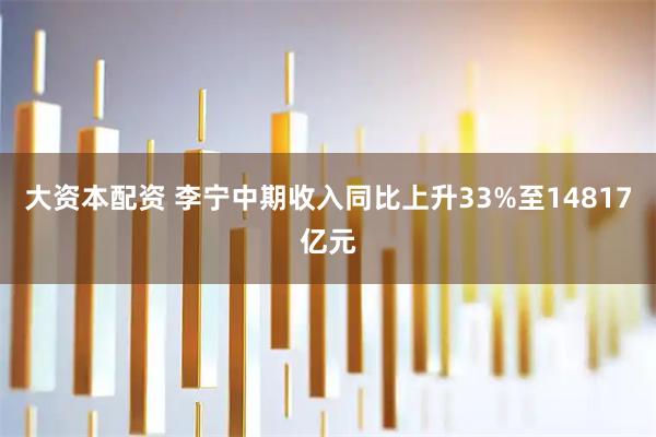 大资本配资 李宁中期收入同比上升33%至14817亿元