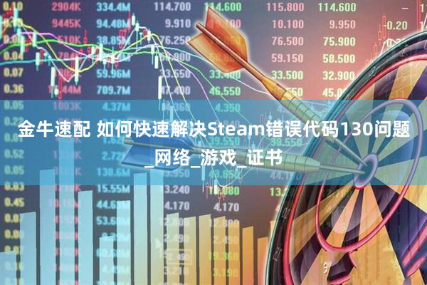金牛速配 如何快速解决Steam错误代码130问题_网络_游戏_证书