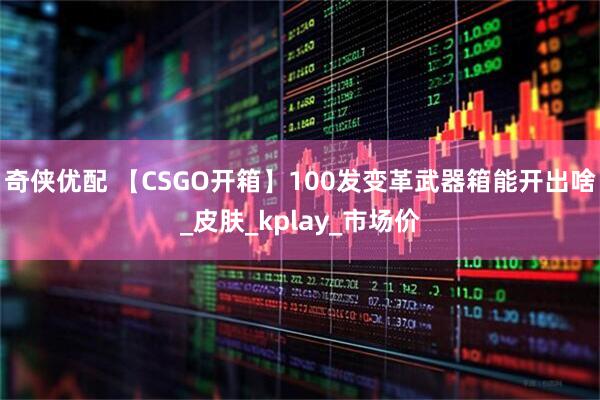 奇侠优配 【CSGO开箱】100发变革武器箱能开出啥_皮肤_kplay_市场价