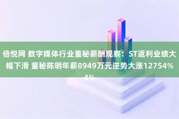 倍悦网 数字媒体行业董秘薪酬观察：ST返利业绩大幅下滑 董秘陈明年薪8949万元逆势大涨12754%