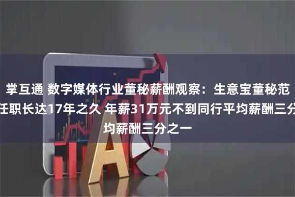 掌互通 数字媒体行业董秘薪酬观察:生意宝董秘范悦龙任职长达17年之久 年薪31万元不到同行平均薪酬三分之一