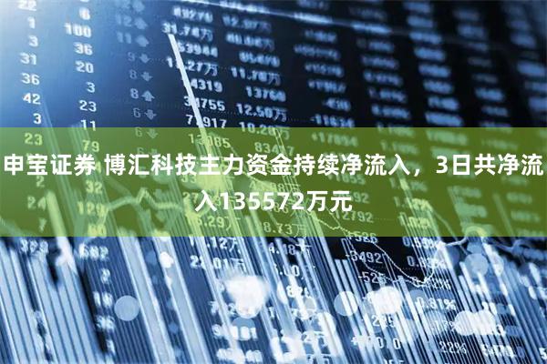 申宝证券 博汇科技主力资金持续净流入，3日共净流入135572万元