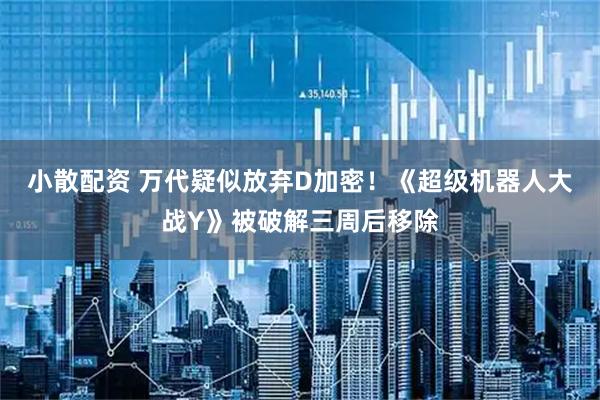 小散配资 万代疑似放弃D加密！《超级机器人大战Y》被破解三周后移除
