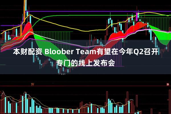 本财配资 Bloober Team有望在今年Q2召开专门的线上发布会