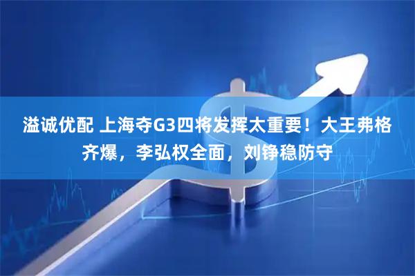 溢诚优配 上海夺G3四将发挥太重要！大王弗格齐爆，李弘权全面，刘铮稳防守