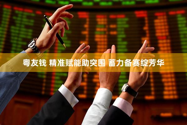 粤友钱 精准赋能助突围 蓄力备赛绽芳华
