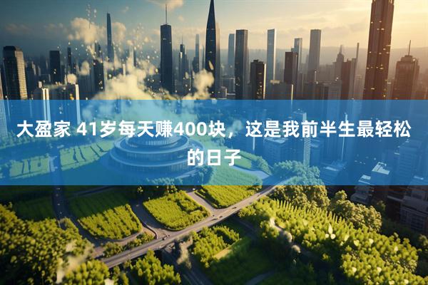 大盈家 41岁每天赚400块，这是我前半生最轻松的日子
