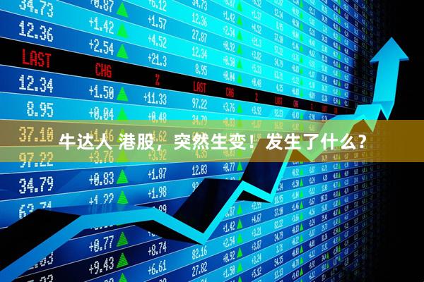 牛达人 港股,突然生变!发生了什么?