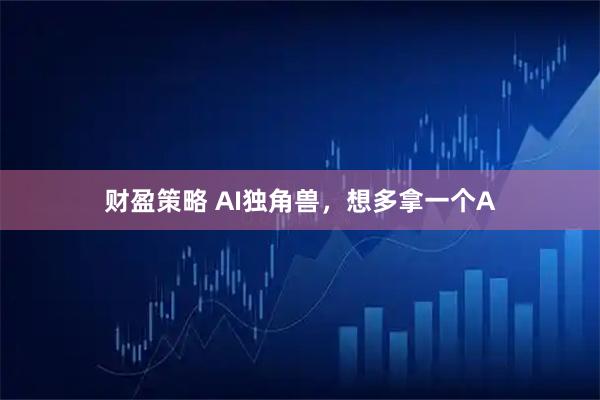 财盈策略 AI独角兽，想多拿一个A