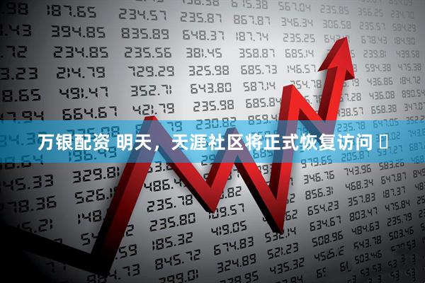万银配资 明天,天涯社区将正式恢复访问 