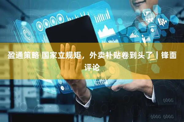 盈通策略 国家立规矩,外卖补贴卷到头了|锋面评论