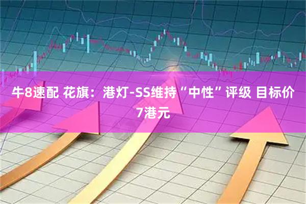 牛8速配 花旗：港灯-SS维持“中性”评级 目标价7港元