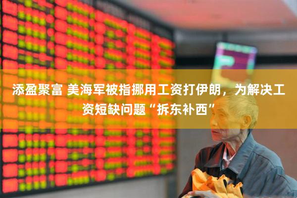 添盈聚富 美海军被指挪用工资打伊朗，为解决工资短缺问题“拆东补西”